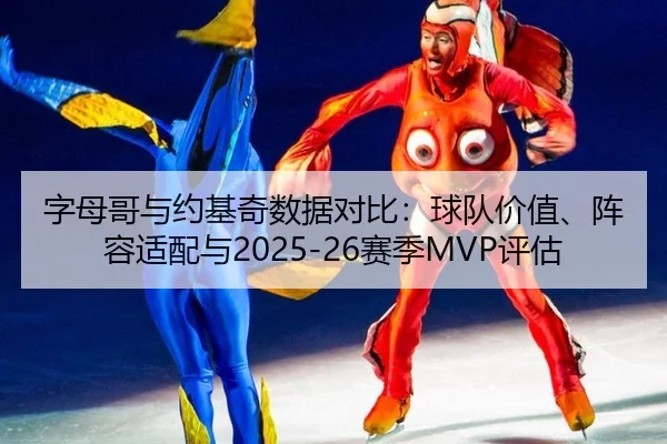 字母哥与约基奇数据对比：球队价值、阵容适配与2025-26赛季MVP评估